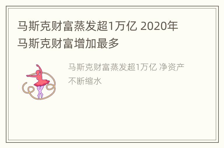 马斯克财富蒸发超1万亿 2020年马斯克财富增加最多