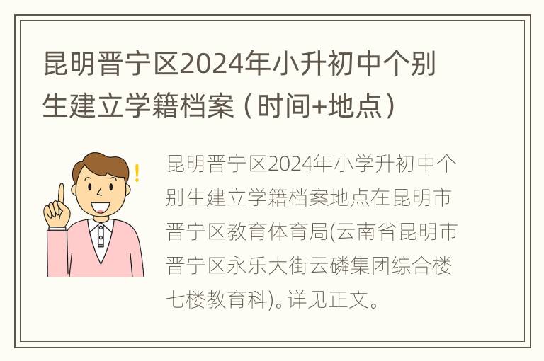 昆明晋宁区2024年小升初中个别生建立学籍档案（时间+地点）