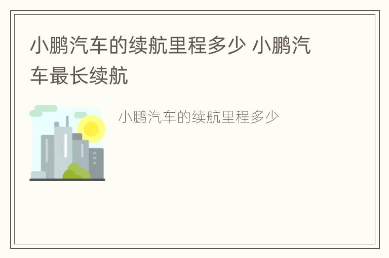 小鹏汽车的续航里程多少 小鹏汽车最长续航