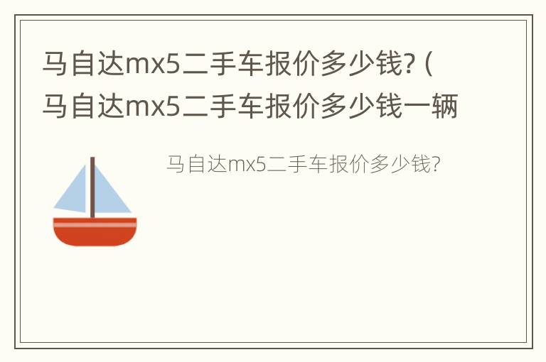 马自达mx5二手车报价多少钱?（马自达mx5二手车报价多少钱一辆）