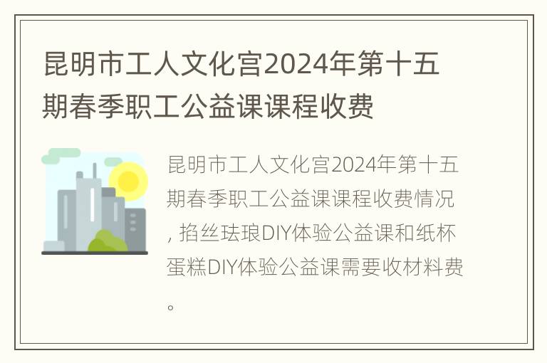 昆明市工人文化宫2024年第十五期春季职工公益课课程收费