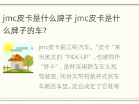 jmc皮卡是什么牌子 jmc皮卡是什么牌子的车?