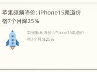 苹果频频降价：iPhone15渠道价格7个月降25％