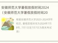 安徽师范大学暑假放假时间2024（安徽师范大学暑假放假时间2022）