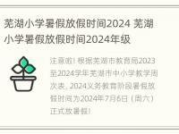 芜湖小学暑假放假时间2024 芜湖小学暑假放假时间2024年级