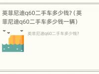 英菲尼迪q60二手车多少钱?（英菲尼迪q60二手车多少钱一辆）