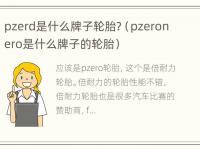 pzerd是什么牌子轮胎?（pzeronero是什么牌子的轮胎）