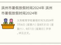 滨州市暑假放假时间2024年 滨州市暑假放假时间2024年