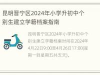 昆明晋宁区2024年小学升初中个别生建立学籍档案指南