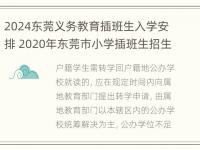 2024东莞义务教育插班生入学安排 2020年东莞市小学插班生招生