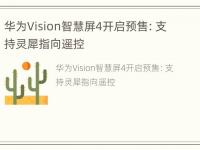 华为Vision智慧屏4开启预售：支持灵犀指向遥控