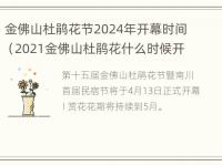 金佛山杜鹃花节2024年开幕时间（2021金佛山杜鹃花什么时候开）