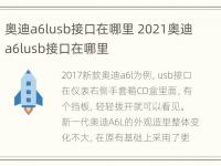 奥迪a6lusb接口在哪里 2021奥迪a6lusb接口在哪里