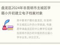 盘龙区2024年非昆明市主城区学籍小升初建立电子档案对象