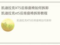 凯迪拉克XT5后排座椅如何拆卸 凯迪拉克xt5后排座椅拆卸教程