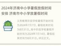 2024年济南中小学暑假放假时间安排 济南市中小学放暑假时间