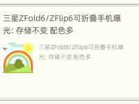 三星ZFold6/ZFlip6可折叠手机曝光：存储不变 配色多