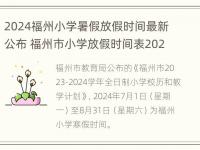 2024福州小学暑假放假时间最新公布 福州市小学放假时间表2021