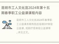 昆明市工人文化宫2024年第十五期春季职工公益课课程内容