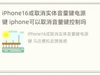 iPhone16或取消实体音量键电源键 iphone可以取消音量键控制吗