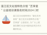 温江区文化馆特色分馆“艺享堂”公益培训课报名时间2024（时间+入口）