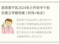 昆明晋宁区2024年小升初中个别生建立学籍档案（时间+地点）