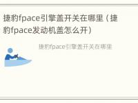 捷豹fpace引擎盖开关在哪里（捷豹fpace发动机盖怎么开）