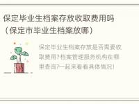 保定毕业生档案存放收取费用吗（保定市毕业生档案放哪）