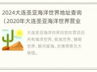 2024大连圣亚海洋世界地址查询（2020年大连圣亚海洋世界营业时间）