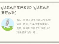 gl8怎么用蓝牙放歌?（gl8怎么用蓝牙放歌）