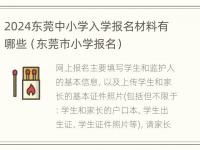 2024东莞中小学入学报名材料有哪些（东莞市小学报名）