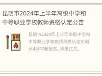 昆明市2024年上半年高级中学和中等职业学校教师资格认定公告