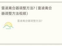 雷凌离合器调整方法?（雷凌离合器调整方法视频）