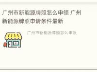 广州市新能源牌照怎么申领 广州新能源牌照申请条件最新