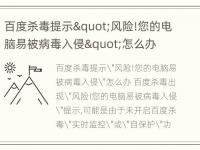 百度杀毒提示"风险!您的电脑易被病毒入侵"怎么办