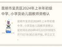 昆明市呈贡区2024年上半年初级中学、小学及幼儿园教师资格认定公告