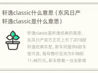 轩逸classic什么意思（东风日产轩逸classic是什么意思）