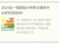 2024五一假期绍兴柯桥古镇有什么好玩活动吗？