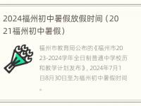 2024福州初中暑假放假时间（2021福州初中暑假）