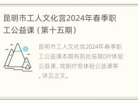 昆明市工人文化宫2024年春季职工公益课（第十五期）