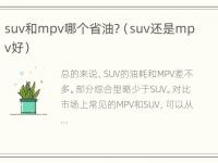 suv和mpv哪个省油?（suv还是mpv好）