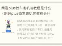 朗逸plus锁车喇叭响教程是什么（朗逸plus锁车喇叭响教程是什么原理）