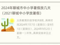 2024年聊城市中小学暑假放几天（2021聊城中小学放暑假）