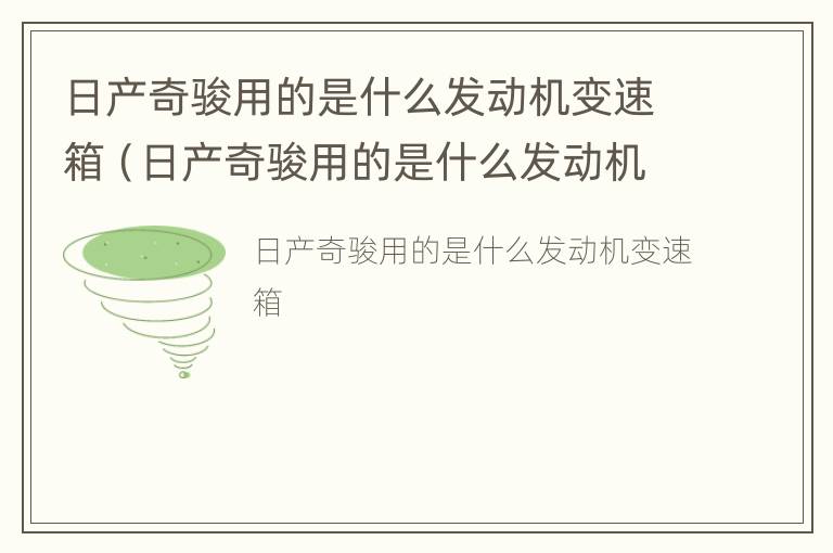 日产奇骏用的是什么发动机变速箱（日产奇骏用的是什么发动机变速箱啊）