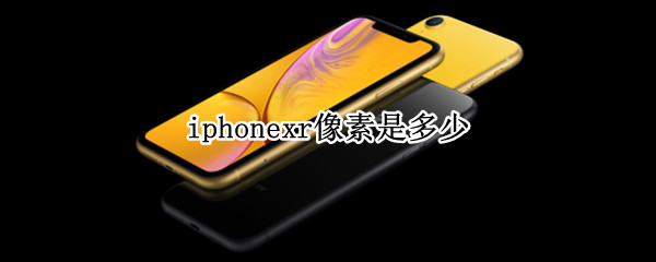 iphonexr像素是多少（iphone xr像素是多少）