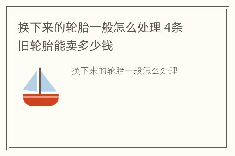 换下来的轮胎一般怎么处理 4条旧轮胎能卖多少钱