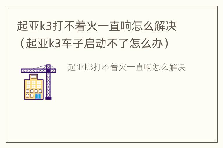 起亚k3打不着火一直响怎么解决（起亚k3车子启动不了怎么办）