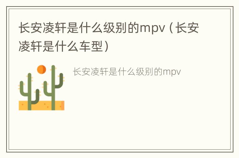 长安凌轩是什么级别的mpv（长安凌轩是什么车型）