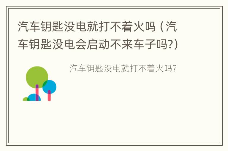 汽车钥匙没电就打不着火吗（汽车钥匙没电会启动不来车子吗?）