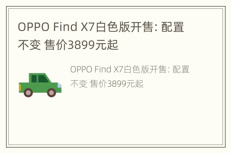 OPPO Find X7白色版开售：配置不变 售价3899元起